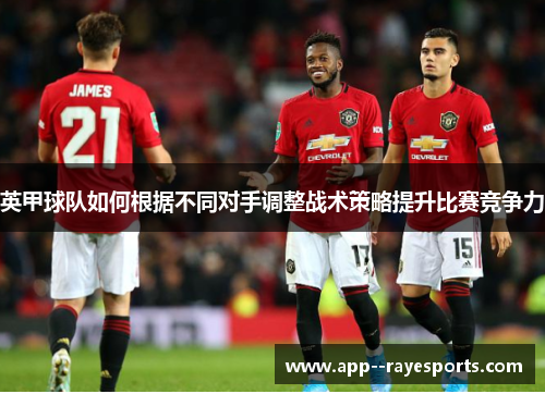 英甲球队如何根据不同对手调整战术策略提升比赛竞争力