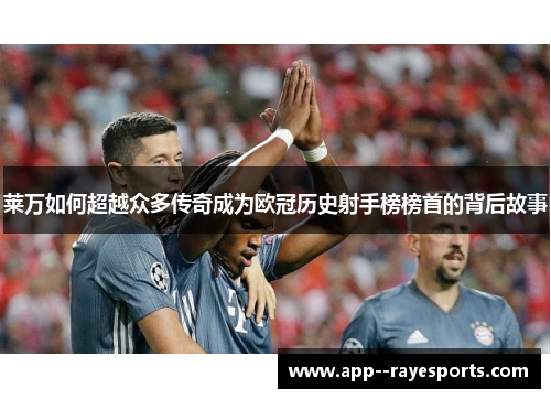莱万如何超越众多传奇成为欧冠历史射手榜榜首的背后故事