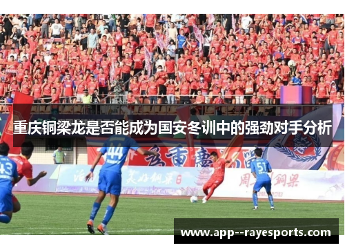 重庆铜梁龙是否能成为国安冬训中的强劲对手分析