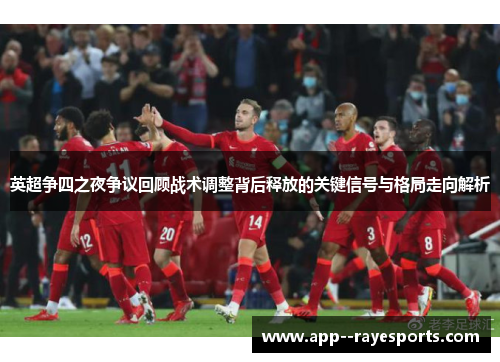 英超争四之夜争议回顾战术调整背后释放的关键信号与格局走向解析