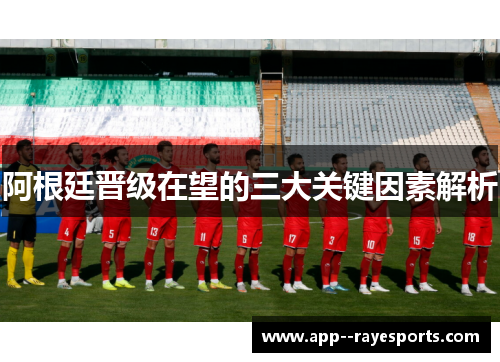 阿根廷晋级在望的三大关键因素解析