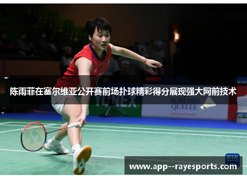 陈雨菲在塞尔维亚公开赛前场扑球精彩得分展现强大网前技术