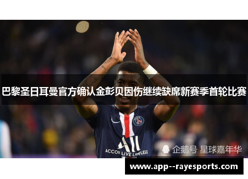 巴黎圣日耳曼官方确认金彭贝因伤继续缺席新赛季首轮比赛