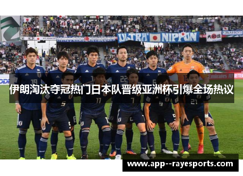 伊朗淘汰夺冠热门日本队晋级亚洲杯引爆全场热议