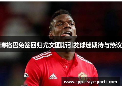 博格巴免签回归尤文图斯引发球迷期待与热议