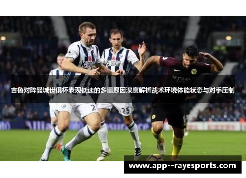 吉鲁对阵曼城世俱杯表现低迷的多重原因深度解析战术环境体能状态与对手压制