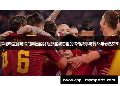 探秘欧冠赛场冷门频出的背后那些被忽视的传奇故事与偶然与必然交织