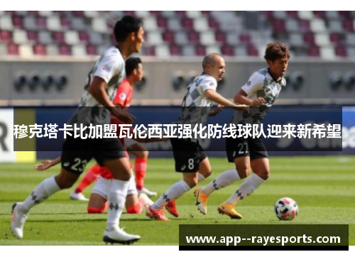 穆克塔卡比加盟瓦伦西亚强化防线球队迎来新希望